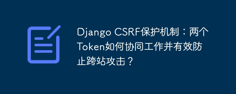 Django CSRF保护机制:两个Token如何协同工作并有效防止跨站攻击?