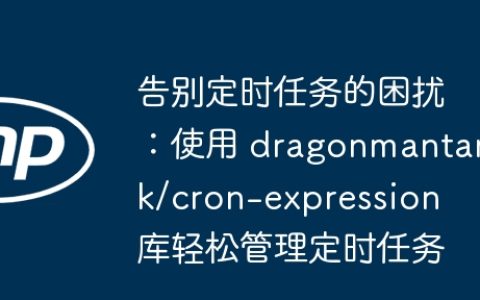 告别定时任务的困扰：使用 dragonmantank/cron-expression 库轻松管理定时任务