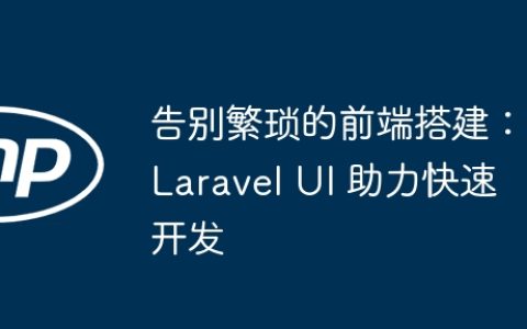 告别繁琐的前端搭建：Laravel UI 助力快速开发