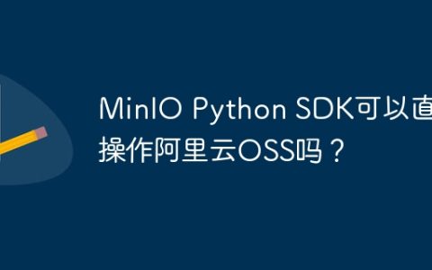 MinIO Python SDK可以直接操作阿里云OSS吗？