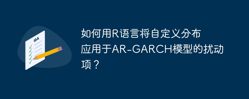 如何用r语言将自定义分布应用于ar-garch模型的扰动项?