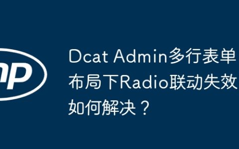 Dcat Admin多行表单布局下Radio联动失效如何解决？