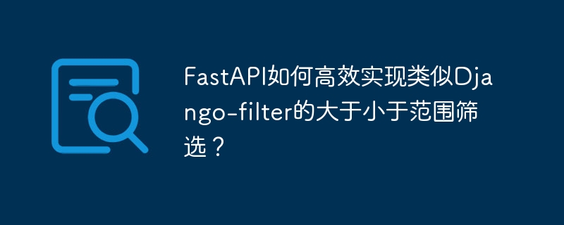 fastapi如何高效实现类似django-filter的大于小于范围筛选?