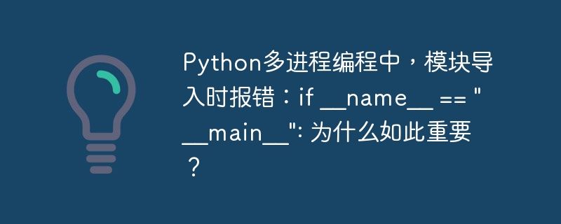 python多进程编程中,模块导入时报错:if __name__ ==