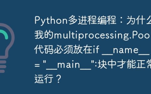 Python多进程编程：为什么我的multiprocessing.Pool代码必须放在if __name__ == "__main__":块中才能正常运行？
