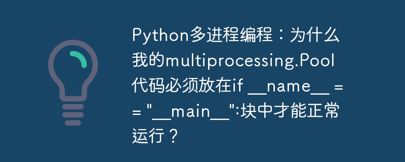 python多进程编程:为什么我的multiprocessing.pool代码必须放在if __name__ ==