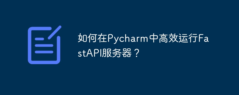 如何在pycharm中高效运行fastapi服务器?