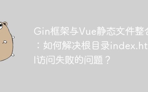 Gin框架与Vue静态文件整合：如何解决根目录index.html访问失败的问题？