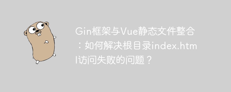 gin框架与vue静态文件整合:如何解决根目录index.html访问失败的问题?