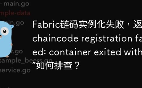 Fabric链码实例化失败，返回“chaincode registration failed: container exited with 0”如何排查？