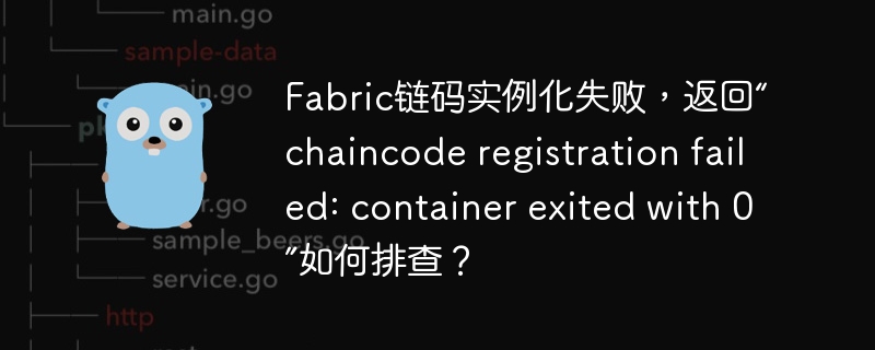 fabric链码实例化失败,返回“chaincode registration failed: container exited with 0”如何排查?