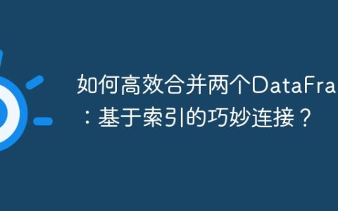 如何高效合并两个DataFrame：基于索引的巧妙连接？