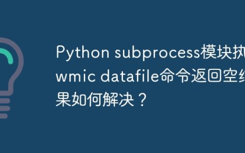Python subprocess模块执行wmic datafile命令返回空结果如何解决？