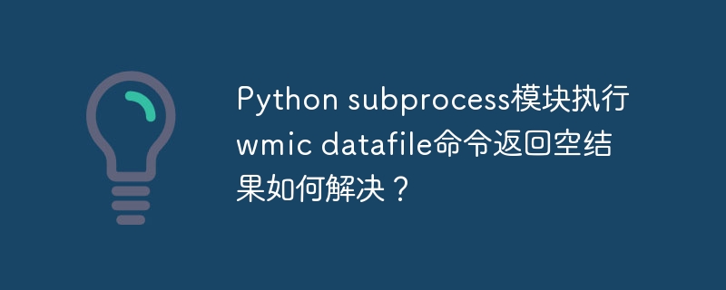 python subprocess模块执行wmic datafile命令返回空结果如何解决?