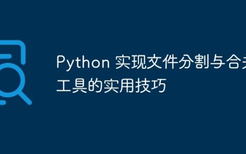 Python 实现文件分割与合并工具的实用技巧