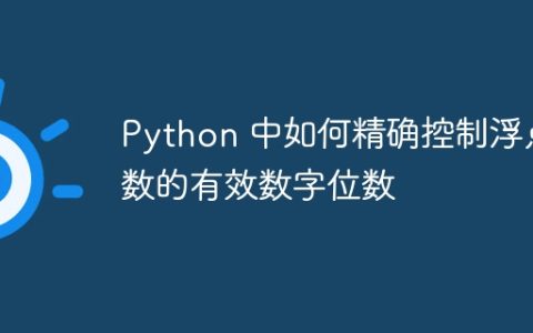 Python 中如何精确控制浮点数的有效数字位数