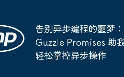 告别异步编程的噩梦：Guzzle Promises 助我轻松掌控异步操作