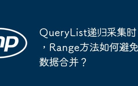 QueryList递归采集时，Range方法如何避免数据合并？