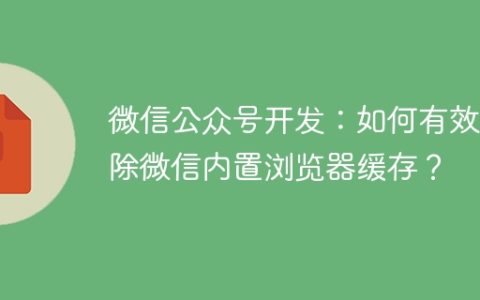 微信公众号开发：如何有效清除微信内置浏览器缓存？