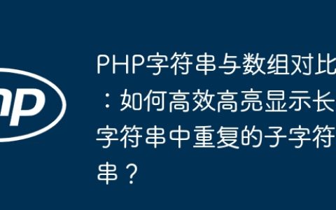 PHP字符串与数组对比：如何高效高亮显示长字符串中重复的子字符串？
