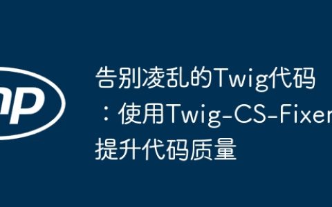 告别凌乱的Twig代码：使用Twig-CS-Fixer提升代码质量
