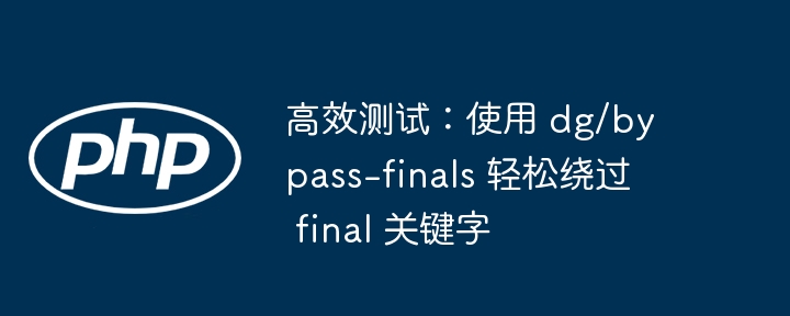 高效测试:使用 dg/bypass-finals 轻松绕过 final 关键字