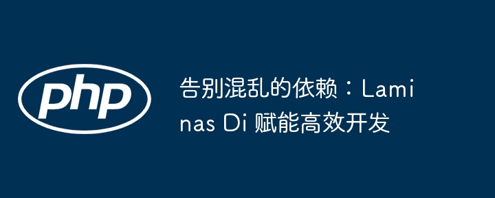告别混乱的依赖:laminas di 赋能高效开发