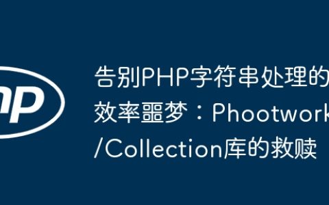 告别PHP字符串处理的效率噩梦：Phootwork/Collection库的救赎