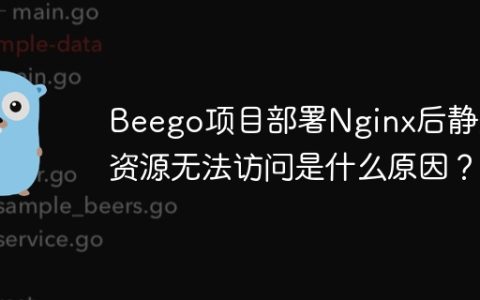 Beego项目部署Nginx后静态资源无法访问是什么原因？