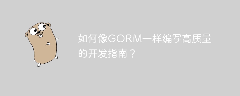 如何像gorm一样编写高质量的开发指南?