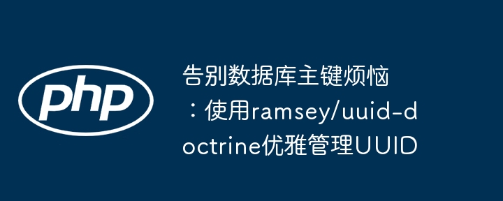 告别数据库主键烦恼:使用ramsey/uuid-doctrine优雅管理uuid