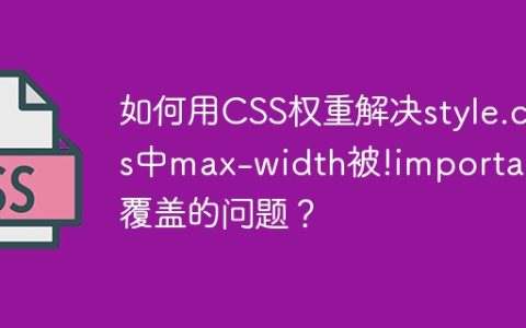 如何用CSS权重解决style.css中max-width被!important覆盖的问题？
