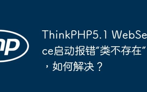 ThinkPHP5.1 WebService启动报错“类不存在”，如何解决？