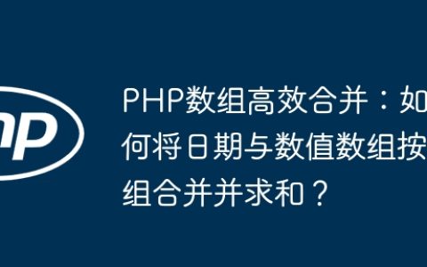 PHP数组高效合并：如何将日期与数值数组按组合并并求和？