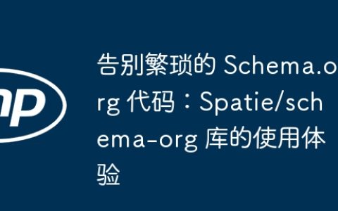 告别繁琐的 Schema.org 代码：Spatie/schema-org 库的使用体验