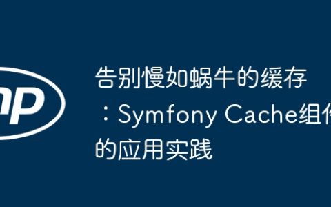 告别慢如蜗牛的缓存：Symfony Cache组件的应用实践