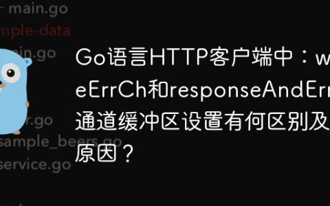 Go语言HTTP客户端中：writeErrCh和responseAndError通道缓冲区设置有何区别及原因？