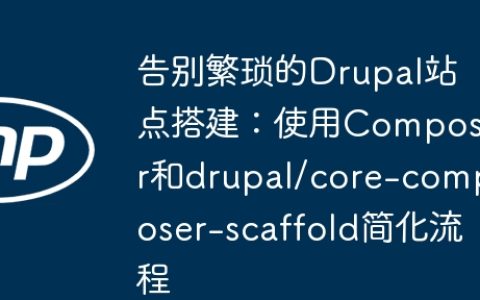 告别繁琐的Drupal站点搭建：使用Composer和drupal/core-composer-scaffold简化流程