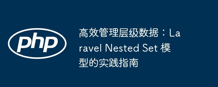 高效管理层级数据:laravel nested set 模型的实践指南
