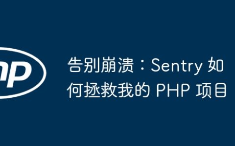 告别崩溃：Sentry 如何拯救我的 PHP 项目