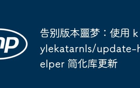 告别版本噩梦：使用 kylekatarnls/update-helper 简化库更新