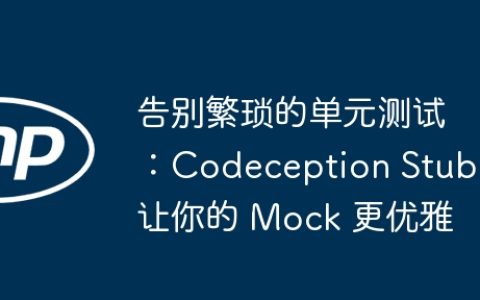 告别繁琐的单元测试：Codeception Stub 让你的 Mock 更优雅
