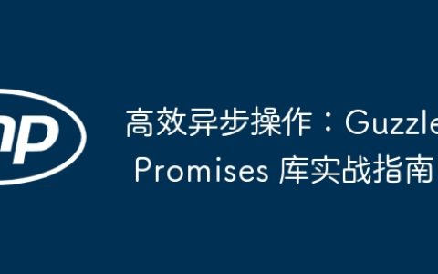 高效异步操作：Guzzle Promises 库实战指南