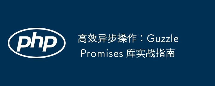 高效异步操作:guzzle promises 库实战指南