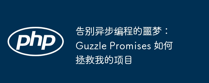 告别异步编程的噩梦：guzzle promises 如何拯救我的项目