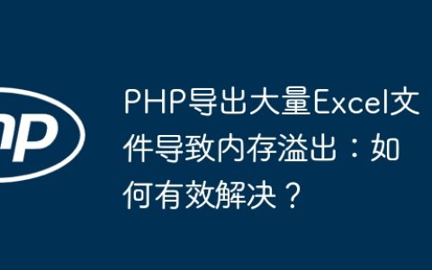 PHP导出大量Excel文件导致内存溢出：如何有效解决？