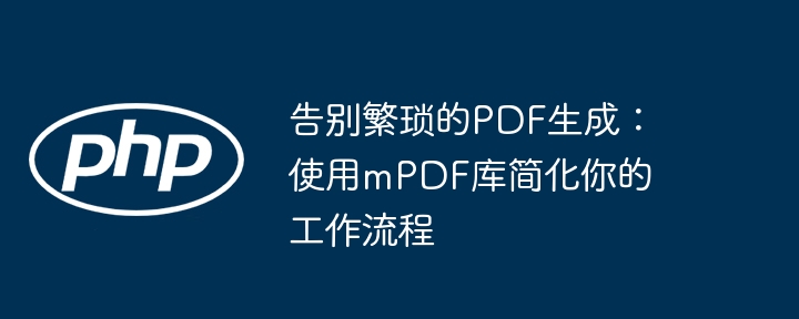 告别繁琐的pdf生成:使用mpdf库简化你的工作流程