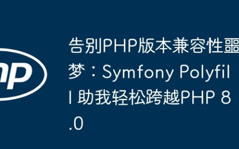 告别PHP版本兼容性噩梦：Symfony Polyfill 助我轻松跨越PHP 8.0