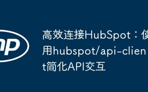 高效连接HubSpot：使用hubspot/api-client简化API交互