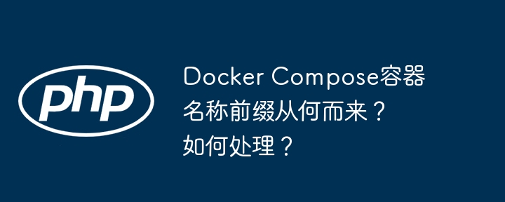 Docker Compose容器名称前缀从何而来?如何处理?